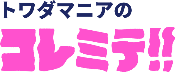 トワダマニアのコレミテ!!